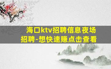 海口ktv招聘信息夜场招聘-想快速赚点击查看